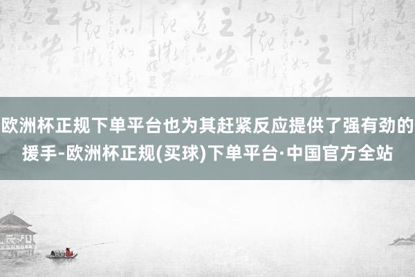 欧洲杯正规下单平台也为其赶紧反应提供了强有劲的援手-欧洲杯正规(买球)下单平台·中国官方全站