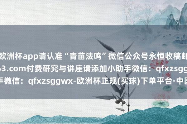 欧洲杯app请认准“青苗法鸣”微信公众号永恒收稿邮箱：qmfmbjb@163.com付费研究与讲座请添加小助手微信：qfxzsggwx-欧洲杯正规(买球)下单平台·中国官方全站