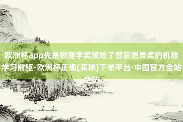 欧洲杯app先是物理学奖颁给了曾获图灵奖的机器学习前驱-欧洲杯正规(买球)下单平台·中国官方全站