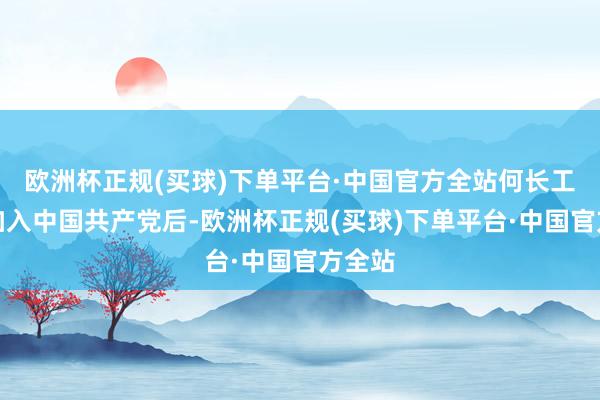 欧洲杯正规(买球)下单平台·中国官方全站何长工崇拜加入中国共产党后-欧洲杯正规(买球)下单平台·中国官方全站