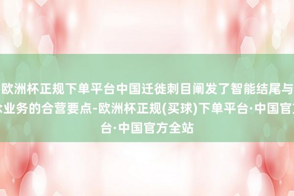 欧洲杯正规下单平台中国迁徙刺目阐发了智能结尾与渠说念业务的合营要点-欧洲杯正规(买球)下单平台·中国官方全站