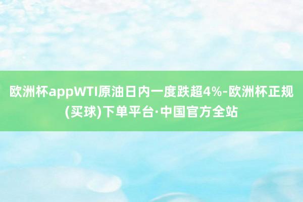 欧洲杯appWTI原油日内一度跌超4%-欧洲杯正规(买球)下单平台·中国官方全站