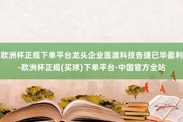 欧洲杯正规下单平台龙头企业医渡科技告捷已毕盈利-欧洲杯正规(买球)下单平台·中国官方全站