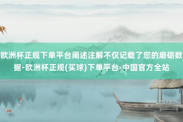 欧洲杯正规下单平台阐述注解不仅记载了您的磨砺数据-欧洲杯正规(买球)下单平台·中国官方全站