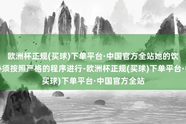 欧洲杯正规(买球)下单平台·中国官方全站她的饮食和服装都必须按照严格的程序进行-欧洲杯正规(买球)下单平台·中国官方全站