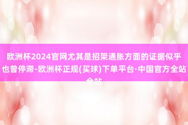 欧洲杯2024官网尤其是招架通胀方面的证据似乎也曾停滞-欧洲杯正规(买球)下单平台·中国官方全站