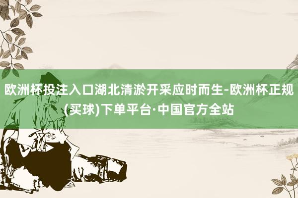 欧洲杯投注入口湖北清淤开采应时而生-欧洲杯正规(买球)下单平台·中国官方全站