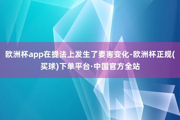 欧洲杯app在提法上发生了要害变化-欧洲杯正规(买球)下单平台·中国官方全站