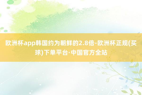 欧洲杯app韩国约为朝鲜的2.8倍-欧洲杯正规(买球)下单平台·中国官方全站