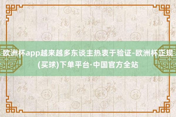 欧洲杯app越来越多东谈主热衷于验证-欧洲杯正规(买球)下单平台·中国官方全站