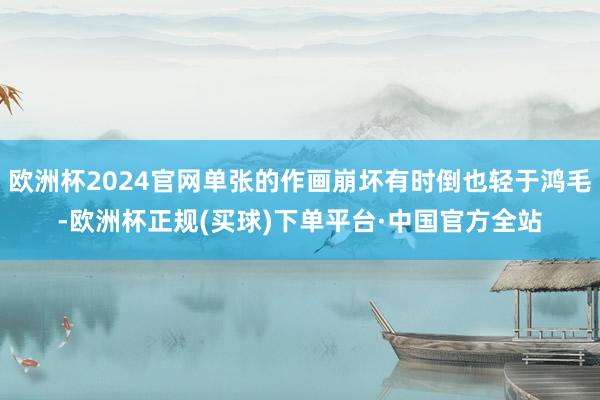 欧洲杯2024官网单张的作画崩坏有时倒也轻于鸿毛-欧洲杯正规(买球)下单平台·中国官方全站