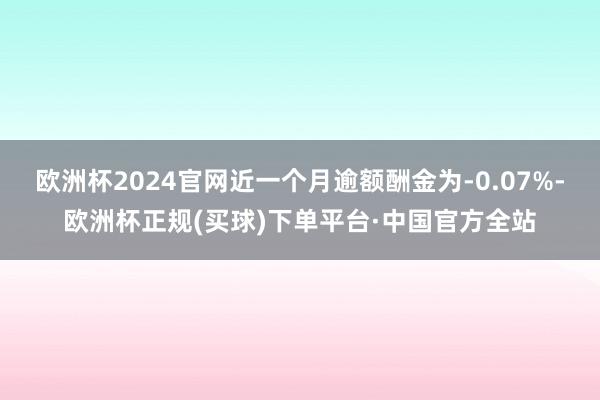 欧洲杯2024官网近一个月逾额酬金为-0.07%-欧洲杯正规(买球)下单平台·中国官方全站