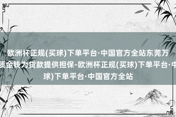 欧洲杯正规(买球)下单平台·中国官方全站东莞万虹则通过典质金钱为贷款提供担保-欧洲杯正规(买球)下单平台·中国官方全站